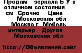   Продам 2 зеркала Б/У в отличном состоянии 150/85см. Срочно. › Цена ­ 3 000 - Московская обл., Москва г. Мебель, интерьер » Другое   . Московская обл.